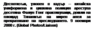 Text Box: Деспотизъм, уловен в кадър – китайска униформена и цивилна полиция арестува десетина Фалун Гонг практикуващи, дошли на площад Тянанмън на мирен апел за прекратяване на преследването. 9 ноември 2000 г. (Global Photos/Liaison)